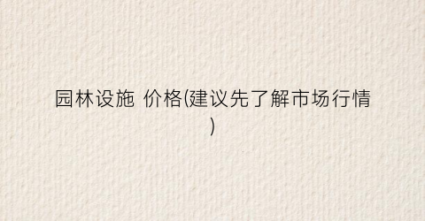 园林设施 价格(建议先了解市场行情)